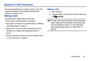 Page 30Call Functions       24
Section 3: Call Functions
This section describes how to make or answer a call. It also 
includes the features and functionality associated with 
making or answering a call.
Making Calls
Your phone offers multiple ways to make calls:
Enter a phone or speed dial number on the Keypad.
Call a contact from Contacts. For more information, see “Making 
Calls Using Contacts”
 on page 38.
Return a call, or call a recent caller via Recent Calls. For more 
information, see 
“Making Calls...