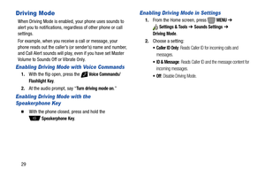 Page 3529
Driving Mode
When Driving Mode is enabled, your phone uses sounds to 
alert you to notifications, regardless of other phone or call 
settings.
For example, when you receive a call or message, your 
phone reads out the caller’s (or sender’s) name and number, 
and Call Alert sounds will play, even if you have set Master 
Volume to Sounds Off or Vibrate Only.
Enabling Driving Mode with Voice Commands
1.With the flip open, press the   Voice Commands/
Flashlight
 Key. 
2.At the audio prompt, say “
Turn...