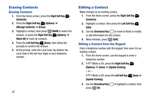 Page 4135
Erasing Contacts
Erasing Contacts
1.From the Home screen, press the Right Soft Key  (Contacts).
2.Press the 
Right Soft Key  (Options) ➔ 
(Manage Contacts) ➔ (Erase).
3.Highlight a contact, then press   
MARK to mark it for 
erasure, or press the 
Right Soft Key  (Options) ➔ 
(Mark All) to mark all contacts.
4.Press the 
Left Soft Key  (Done), then follow the 
prompts to confirm the erasure.
5.At the prompt, enter the Lock Code. By default, the 
Lock Code is the last four digits of your telephone...