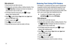 Page 5751
While entering text:
Press the key for each letter only once.
Enter the entire word before editing or deleting characters. Press 
the  Clear Key to backspace and clear one character, or 
press and hold to clear an entire word.
If XT9 Word inserts the wrong word, press  to toggle 
between other matching words.
Press  to switch between Ty p e (initial case), type (lower 
case) and 
TYPE (upper case).
To enter a space, press  .
Press  once to enter a period.
Press and hold any key to enter the number on...