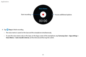 Page 109Applications99
Access additional options
Start recording
4 Tap  Stop to finish recording.
•
 
T

he voice memo is saved on the Gear and the smartphone simultaneously.
•
 
T

o save the voice memo only on the Gear, on the Apps screen of the smartphone, tap 
Samsung Gear > App settings > Voice Memo > Auto transfer interval, set the interval and then tap the switch. 