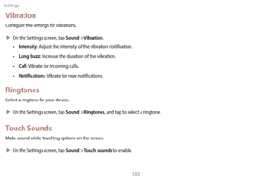 Page 113Settings103
Vibration
Configure the settings for vibrations.
 XOn the S

ettings screen, tap 
Sound > Vibration.
• Intensity: Adjust the intensity of the vibration notification.
• 
L
 ong buzz: Increase the duration of the vibration.
•
 
C
 all: Vibrate for incoming calls.
•
 
Notifica
 tions: Vibrate for new notifications.
Ringtones
Select a ringtone for your device.
 XOn the S

ettings screen, tap 
Sound > Ringtones, and tap to select a ringtone.
Touch Sounds
Make sound while touching options on the...