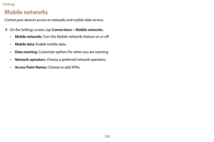 Page 118Settings108
Mobile networks
Control your device’s access to networks and mobile data service.
 XOn the S

ettings screen, tap 
Connections > Mobile networks.
• Mobile networks: Turn the Mobile networks feature on or off.
• 
M
 obile data: Enable mobile data.
•
 
Da
 ta roaming: Customize options for when you are roaming.
•
 
Net
 work operators: Choose a preferred network operators.
•
 
A
 ccess Point Names: Choose or add APNs. 