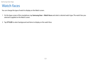 Page 131Samsung Gear App121
Watch faces
You can change the type of watch to display on the Watch screen.1  
On the A
 pps screen of the smartphone, tap 
Samsung Gear > Watch faces and select a desired watch type. The watch face you 
selected is applied on the Watch screen.
2
 
T

ap 
STYLIZE to select background and items to display on the watch face. 