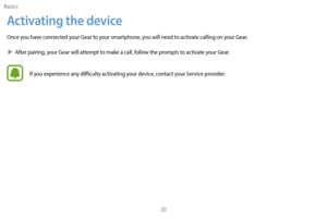 Page 30Basics20
Activating the device
Once you have connected your Gear to your smartphone, you will need to activate calling on your Gear.
 XA

fter pairing, your Gear will attempt to make a call, follow the prompts to activate your Gear.
If you experience any difficulty activating your device, contact your Service provider. 