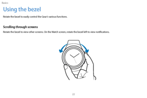 Page 32Basics22
Using the bezel
Rotate the bezel to easily control the Gear’s various functions.
Scrolling through screens
Rotate the bezel to view other screens. On the Watch screen, rotate the bezel left to view notifications. 