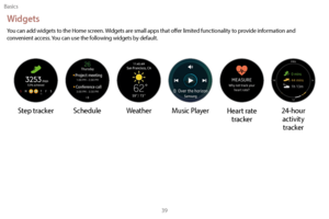 Page 49Basics39
Widgets
You can add widgets to the Home screen. Widgets are small apps that offer limited functionality to provide information and 
convenient access. You can use the following widgets by default.
Step trackerSchedule Weather Music Player 24-hour 
activity 
tracker
Heart rate  tracker 