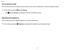 Page 54Basics44
Do not disturb mode
You can set the Gear not to vibrate and turn off the screen when a notification is received, except for alarms.
 XOn the sta

tus panel, tap 
 Do not disturb.
•
 
T

he 
 Do not disturb icon displays at the top of the Watch screen.
Adjusting the brightness
You can adjust the Gear’s display brightness to suit the environment.
 X On the sta

tus panel, tap 
 Brightness and adjust the brightness by rotating the bezel. 