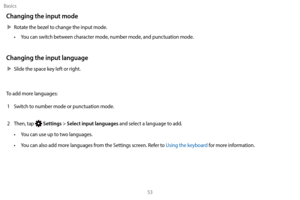 Page 63Basics53
Changing the input mode
 XRotate the bezel to change the input mode. 
•  
Y
 ou can switch between character mode, number mode, and punctuation mode.
Changing the input language
 XSlide the spac e key left or right.
To add more languages: 1
 
S
 witch to number mode or punctuation mode. 
2
 
T
 hen, tap 
 Settings > Select input languages and select a language to add. 
•
 
Y

ou can use up to two languages.
•
 
Y

ou can also add more languages from the Settings screen. Refer to Using the...