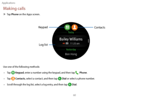 Page 70Applications60
Making calls
 XTap Phone on the Apps screen.
Keypad
Log list
Contacts
Use one of the following methods:
 •T

ap 
 Keypad, enter a number using the keypad, and then tap  Phone.
 •T

ap 
 Contacts, select a contact, and then tap  Dial or select a phone number.
 • S

croll through the log list, select a log entry, and then tap 
 Dial. 