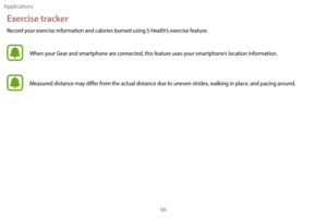 Page 76Applications66
Exercise tracker
Record your exercise information and calories burned using S Health’s exercise feature.
When your Gear and smartphone are connected, this feature uses your smartphone’s location information. 
Measured distance may differ from the actual distance due to uneven strides, walking in place, and pacing around. 