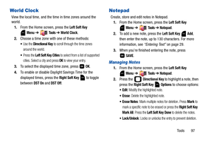 Page 102Tools       97
World Clock
View the local time, and the time in time zones around the 
world.
1.From the Home screen, press the 
Left Soft Key 
Menu ➔  Tools ➔ World Clock.
2.Choose a time zone with one of these methods:
Use the Directional Key to scroll through the time zones 
around the world.
Press the Left Soft Key Cities to select from a list of supported 
cities. Select a city and press 
OK to view your entry.
3.To select the displayed time zone, press   OK.
4.To enable or disable Daylight Savings...