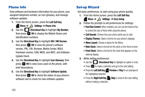 Page 137132
Phone Info
View software and hardware information for your phone, your 
assigned telephone number, an icon glossary, and manage 
software updates.
1.From the Home screen, press the 
Left Soft Key 
 
Menu ➔  Settings ➔ Phone Info.
2.Use the   
Directional Key to highlight My Number, 
then press   
OK to display the Mobile Device and 
Identification numbers.
3.Use the 
Directional Key to highlight SW / HW Version, 
then press   
OK to view the phone’s software 
version, PRL, ERI, Browser, Media Center,...