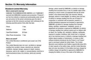 Page 161156
Section 13: Warranty Infor mation
Standard Limited Warranty
What is covered and for how long?
SAMSUNG TELECOMMUNICATIONS AMERICA, LLC (“SAMSUNG”) 
warrants that SAMSUNG’s handsets and accessories (“Products”) 
are free from defects in material and workmanship under normal 
use and service for the period commencing upon the date of 
purchase by the first consumer purchaser and continuing for the 
following specified period of time after that date:
What is not covered?
This Limited Warranty is...