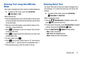 Page 36Entering Text       31
Entering Text using Abc/ABC/abc 
Mode
Abc mode is standard text entry mode for mobile telephones.
  To switch to Abc mode, press the Left Soft Key 
 
Entry Mode ➔ Abc.
While entering text:
Press the appropriate key once for the first letter on the key, twice 
for the second letter, three times for the third letter, and four times 
for the fourth letter.
When the correct letter displays, pause briefly to advance to the 
next letter, or press another key.
Press  to backspace to...