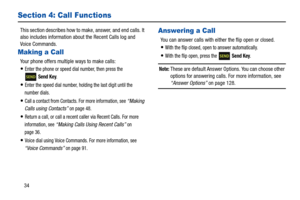 Page 3934
Section 4: Call Functions
This section describes how to make, answer, and end calls. It 
also includes information about the Recent Calls log and 
Voice Commands.
Making a Call
Your phone offers multiple ways to make calls:
Enter the phone or speed dial number, then press the 
 
Send Key.
Enter the speed dial number, holding the last digit until the 
number dials.
Call a contact from Contacts. For more information, see “Making 
Calls using Contacts”
 on page 48.
Return a call, or call a recent caller...