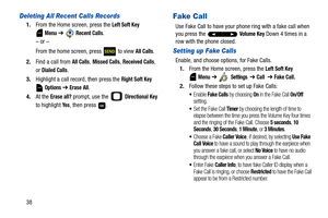 Page 4338
Deleting All Recent Calls Records
1.From the Home screen, press the Left Soft Key
 Menu ➔  Recent Calls.
– or –
From the home screen, press   to view 
All Calls.
2.Find a call from 
All Calls, Missed Calls, Received Calls, 
or 
Dialed Calls.
3.Highlight a call record, then press the 
Right Soft Key 
 
Options ➔ Erase All.
4.At the 
Erase all? prompt, use the   Directional Key 
to highlight 
Ye s, then press  .
Fake Call
Use Fake Call to have your phone ring with a fake call when 
you press the...