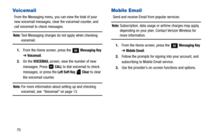 Page 7570
Vo i c em a i l
From the Messaging menu, you can view the total of your 
new voicemail messages, clear the voicemail counter, and 
call voicemail to check messages.
Note: Text Messaging charges do not apply when checking 
voicemail.
1.From the Home screen, press the 
 Messaging Key 
➔
 Voicemail.
2.On the 
VOICEMAIL screen, view the number of new 
messages. Press   
CALL to dial voicemail to check 
messages, or press the 
Left Soft Key  Clear to clear 
the voicemail counter.
Note: For more information...