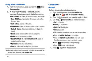 Page 9792
Using Voice Commands
1.From the Home screen, press and hold the   Voice 
Commands
 Key.
2.At the prompt “
Please say a command”, speak a 
command. Available commands display for reference:
 Call : Speak the name of a contact, or a number.
: Speak a type of message, such as Text, 
Picture or Video.
: Launch a Menu item.
 Check : Speak the name of an item to check its status.
 Contacts : Speak a contact’s name to display the 
record.
: Speak keywords to find items on your phone.
: Call the last number...