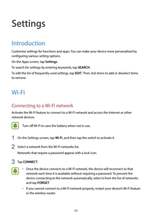 Page 8080
Settings
Introduction
Customise settings for functions and apps. You can make your device more personalised by 
configuring various setting options.
On the Apps screen, tap 
Settings.
To search for settings by entering keywords, tap 
SEARCH.
To edit the list of frequently used settings, tap 
EDIT. Then, tick items to add or deselect items 
to remove.
Wi-Fi
Connecting to a  Wi-Fi network
Activate the  Wi-Fi feature to connect to a  Wi-Fi network and access the Internet or other 
network devices.
Turn...