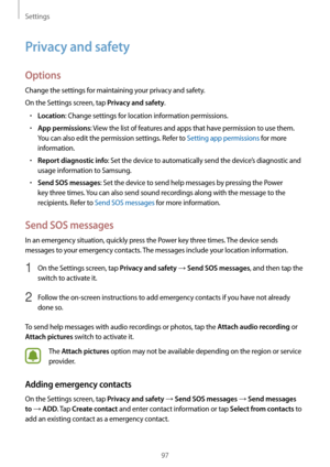 Page 97Settings
97
Privacy and safety
Options
Change the settings for maintaining your privacy and safety.
On the Settings screen, tap 
Privacy and safety.
•	Location: Change settings for location information permissions.
•	App permissions: View the list of features and apps that have permission to use them. 
You can also edit the permission settings. Refer to Setting app permissions for more 
information.
•	Report diagnostic info: Set the device to automatically send the device’s diagnostic and 
usage...