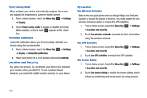 Page 114110
Power Saving Mode
When enabled, your device automatically analyzes the screen 
and adjusts the brightness to conserve battery power.
1.From a Home screen, touch the Menu Key  ➔ Settings 
➔ Display.
2.Touch Power saving mode to enable or disable the mode. 
When enabled, a check mark   appears in the check 
box.
Horizontal Calibration
Horizontal calibration allows you to horizontally calibrate your 
display using the accelerometer. 
1.From a Home screen, touch the Menu Key  ➔ Settings 
➔ Display ➔...