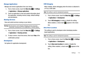 Page 117Settings       113
Manage Applications
Manage and remove applications from your device.
1.From a Home screen, touch the Menu Key  ➔ Settings 
➔ Applications ➔ Manage applications.
2.Touch an application to view and update information about 
the application, including memory usage, default settings 
and permissions.
Running Ser vices
View and control services running on your device.
Warning!: Not all services can be stopped. Stopping services may have undesirable consequences on the application or Android...
