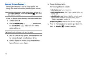 Page 1410
Android System Recover y
Android System Recovery is used for Google updates. The 
average user should never need to perform a system recovery.
Note: If you entered this menu by mistake, use the Volume Up/Down key to 
select reboot system now, then touch the Home Key  . Your device then continues to boot up.
To enter the Android System Recovery mode, follow these steps:
1.Turn the device off.
2.Press the Volume Up Key   and then press 
the 
Power/Lock Key  at the same time until the 
device switches...