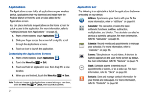 Page 2824
Applications
The Applications screen holds all applications on your wireless 
device. Applications that you download and install from the 
Android Market or from the web are also added to the 
Applications screen.
You can place shortcuts to applications on the Home screen for 
quick access to the application. For more information, refer to 
“Adding Shortcuts from Applications”  on page 22.
1.From a Home screen, touch Applications .
2.Slide your finger across the screen left or right to scroll 
through...