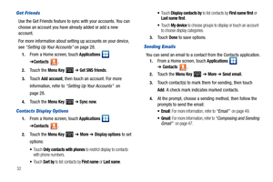 Page 3632
Get Friends
Use the Get Friends feature to sync with your accounts. You can 
choose an account you have already added or add a new 
account.
For more information about setting up accounts on your device, 
see “Setting Up Your Accounts” on page 28.
1.From a Home screen, touch Applications  
➔Contacts.
2.Touch the Menu Key   ➔ Get SNS friends.
3.Touch Add account, then touch an account. For more 
information, refer to “Setting Up Your Accounts”  on 
page 28.
4.Touch the Menu Key  ➔ Sync now.
Contacts...