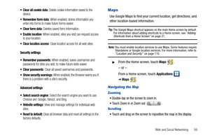 Page 63Web and Social Networking       59
 Clear all cookie data: Delete cookie information saved to the 
device.
 Remember form data: When enabled, stores information you 
enter into forms to make future forms easier.
 Clear form data: Deletes saved form information.
 Enable location: When enabled, sites you visit can request access 
to your location.
 Clear location access: Clear location access for all web sites.
Security settings
 Remember passwords
: When enabled, saves usernames and 
passwords for sites...