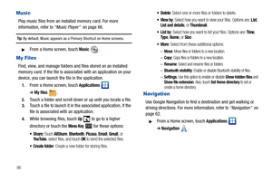 Page 10096
Music
Play music files from an installed memory card. For more 
information, refer to “Music Player”  on page 66.
Tip: By default, Music appears as a Primary Shortcut on Home screens.
From a Home screen, touch Music.
My Files
Find, view, and manage folders and files stored on an installed 
memory card. If the file is associated with an application on your 
device, you can launch the file in the application.
1.From a Home screen, touch Applications  
➔My files.
2.Touch a folder and scroll down or up...