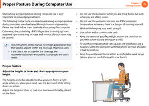 Page 212021Chapter 1 
Getting Started
Proper Posture During Computer Use
Maintaining a proper posture during computer use is very 
important to prevent physical harm.
The following instructions are about maintaining a proper posture 
during computer use developed through human engineering. 
Please read and follow them carefully when using the computer.
Otherwise, the probability of (RSI: Repetitive Strain Injury) from 
repeated operations may increase and serious physical harm may 
be caused.
The instructions...