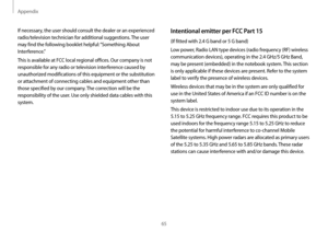 Page 65Appendix
65
Intentional emitter per FCC Part 15
(If fitted with 2.4 G band or 5 G band)
Low power, Radio LAN type devices (radio frequency (RF) wireless 
communication devices), operating in the 2.4 GHz/5 GHz Band, 
may be present (embedded) in the notebook system. This section 
is only applicable if these devices are present. Refer to the system 
label to verify the presence of wireless devices.
Wireless devices that may be in the system are only qualified for 
use in the United States of America if an...
