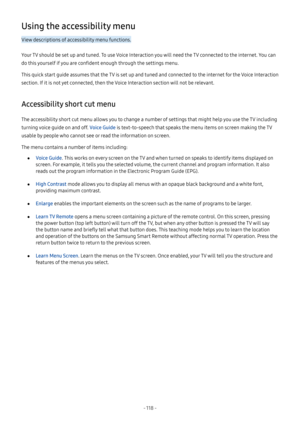 Page 123- 118  -
Using the accessibility menu
View descriptions of accessibility menu functions.
Your TV should be set up and tuned. To use Voice Interaction you will need the TV connected to the internet. You can 
do this yourself if you are confident enough through the settings menu.
This quick start guide assumes that the TV is set up and tuned and connected to the internet for the Voice Interaction 
section. If it is not yet connected, then the Voice Interaction section will not be relevant.
Accessibility...