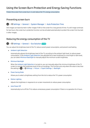 Page 79- 74 -
Using the Screen Burn Protection and Energy Saving Functions
Protect the screen from screen burn-in and reduce the TV's energy consumption.
Preventing screen burn
   Settings  General  System Manager  Auto Protection Time
Still images can leave burned-in after-images if left on the screen for a long period of time. If a still image continues 
for two hours, the screen burn protection function can be activated automatically to protect the screen from burned-
in after-images.
Reducing the energy...
