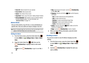 Page 111106
: Delete all events from your calendar.
 Erase All Old: Delete all past events.
: Enter criteria to find an event.
 Create a copy of the event, making changes if desired.
 Send via Bluetooth: Mark event(s) to send as vCalendar object(s) 
to another Bluetooth device.  For more information, see 
“Bluetooth Menu” on page 112.
Alarm Clock
Set up to three alarms, to go off once, or recur periodically at a 
specific time. Once set, alarms are easy to change or turn off. 
Note: Alarms scheduled within the...