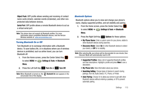 Page 118Settings       113
Object Push: OPP profile allows sending and receiving of contact 
name cards (vCard), calendar events (vCalendar), and other non-
protected data between devices.
Serial Port: SPP profile allows a remote Bluetooth device to act as 
a virtual serial port.
Note: This phone does not support all Bluetooth profiles. For more 
information about compatible Bluetooth devices, visit the Verizon 
Wireless website at  www.verizonwireless.com.
Turning Bluetooth On or Off
Turn Bluetooth on to...