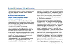 Page 144Health and Safety Information       139
Section 13: Health and Safety Information
This section outlines the safety precautions associated with using 
your phone. These safety precautions should be followed to 
safely use your phone.
Health and Safety Information
Exposure to Radio Frequency (RF) Signals
Cer tification Infor mation (SAR)
Your wireless phone is a radio transmitter and receiver. It is 
designed and manufactured not to exceed the exposure limits for 
radio frequency (RF) energy set by the...
