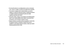 Page 164Health and Safety Information       159 
Do not put the phone in or on heating devices, such as a microwave 
oven, a stove or a radiator. The phone may explode when overheated.
If your phone is equipped with an external antenna, use only the 
supplied or an approved replacement antenna. Unauthorized antennas 
or modified accessories may damage the phone and violate 
regulations governing radio devices.
If the phone, battery, charger or any accessory is not working properly, 
take it to your nearest...