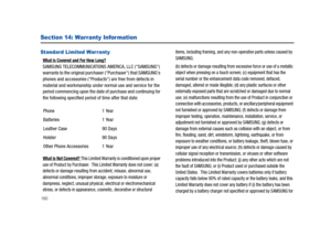 Page 165160
Section 14: Warranty Infor mation
Standard Limited Warranty
What is Covered and For How Long? SAMSUNG TELECOMMUNICATIONS AMERICA, LLC (SAMSUNG) 
warrants to the original purchaser (Purchaser) that SAMSUNGs 
phones and accessories (Products) are free from defects in 
material and workmanship under normal use and service for the 
period commencing upon the date of purchase and continuing for 
the following specified period of time after that date:
What is Not Covered? This Limited Warranty is...