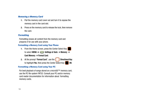 Page 1914
Removing a Memor y Car d
1.Pull the memory card cover out and turn it to expose the 
memory card in the card slot.
2.Press on the memory card to release the lock, then remove 
the card.
For matting
Formatting erases all content from the memory card and 
prepares it for use with your phone.
For matting a Memor y Card using Your Phone
1.From the Home screen, press the Center Select Key   
to select 
MENU ➔  Settings & Tools  ➔ Memory  ➔ 
Card Memory  ➔ Format Card.
2.At the prompt “Format Card”, use the...