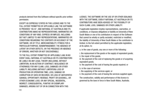 Page 185180
products derived from this Software without specific prior written 
permission.
EXCEPT AS EXPRESSLY STATED IN THIS LICENCE AND TO THE 
FULL EXTENT PERMITTED BY APPLICABLE LAW, THE SOFTWARE 
IS PROVIDED AS-IS, AND NATIONAL ICT AUSTRALIA AND ITS 
CONTRIBUTORS MAKE NO REPRESENTATIONS, WARRANTIES OR 
CONDITIONS OF ANY KIND, EXPRESS OR IMPLIED, INCLUDING 
BUT NOT LIMITED TO ANY REPRESENTATIONS, WARRANTIES OR 
CONDITIONS REGARDING THE CONTENTS OR ACCURACY OF THE 
SOFTWARE, OR OF TITLE, MERCHANTABILITY,...