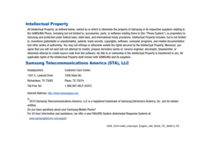 Page 3VZW_SCH-U460_Intensity2_English_UM_DD26_TE_060810_F8
Intellectual Property
All Intellectual Property, as defined below, owned by or which is otherwise the property of Samsung or its respective suppliers relating to 
the SAMSUNG Phone, including but not limited to, accessories, parts, or software relating there to (the “Phone System”), is proprietary to 
Samsung and protected under federal laws, state laws, and international treaty provisions. Intellectual Property includes, but is not limited 
to,...