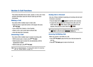 Page 3934
Section 3: Call Functions
This section describes how to make, answer, or end a call. It also 
includes information about the Recent Calls log and Voice 
Commands.
Making a Call
Your phone offers multiple ways to make calls:
Enter the phone or speed dial number on the keypad, then press  Send.
Call a contact from Contacts, or from Favorites.
Return a call, or call a recent caller via Recent Calls.
Voice dial using Voice Commands.
Answering a Call
Your phone offers multiple ways to answer incoming...