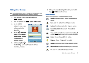 Page 48Understanding Your Contacts       43
Adding a New Contact
Note: This procedure uses the QWERTY keyboard and command keys. Rotate the phone and slide it open to access the QWERTY keyboard.
1.From the Home screen, press the Right Soft Key 
 
Contacts.
2.Press the Right Soft Key   Options ➔ New Contact.
3.Use the QWERTY 
keyboard to enter a name 
for the contact in the 
Name: field.
4.Use the   Directional 
Keys to highlight Mobile 1, 
Mobile 2, Home, Business 
or 
Fax and enter a 
telephone number....