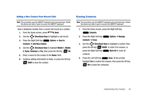 Page 50Understanding Your Contacts       45
Adding a New Contact from Recent Calls
Note: This procedure uses the QWERTY keyboard and command keys. Rotate the phone and slide it open to access the QWERTY keyboard.
Save a telephone number from a recent call record as a contact.
1.From the Home screen, press   Send.
2.Use the   Directional Keys to highlight a call record.
3.Press the Right Soft Key   Options ➔ Save to 
Contacts 
➔ Add New Contact.
4.Use the   Directional Keys to highlight Mobile 1, Mobile 
2
,...