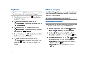 Page 5954
Using Favorites
Note: This procedure uses the QWERTY keyboard and command keys. Rotate the phone and slide it open to access the QWERTY keyboard.
1.From the Home screen, press the   Favorites Key on 
the QWERTY keyboard.
2.To send a Text Message to a Favorite, use the 
 
Directional Keys to highlight a Favorite, then press the 
 
Shift/Message Key.
3.To view messages to and from the Favorite, use the 
 
Directional Keys to highlight the Favorite, then press 
the Left Soft Key   
Messages.
4.To call a...