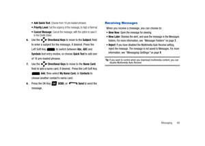 Page 74Messaging       69
 Add Quick Text: Choose from 16 pre-loaded phrases.
 Priority Level: Set the urgency of the message, to High or Normal.
 Cancel Message: Cancel the message, with the option to save it 
in the Drafts folder.
6.Use the   Directional Keys to move to the Subject: field 
to enter a subject for the message, if desired. Press the 
Left Soft Key   to switch between 
Abc, ABC and 
Symbols text entry modes, or choose Quick Text to add one 
of 16 pre-loaded phrases.
7.Use the   Directional Keys...