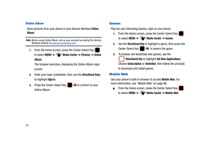 Page 8984
Online Album
Store pictures from your phone in your Verizon Wireless Online 
Album.
Note: Before using Online Album, set up your account by visiting the Verizon Wireless website at www.verizonwireless.com.
1.From the Home screen, press the Center Select Key   
to select 
MENU ➔  Media Center ➔ Pictures ➔ Online 
Album
.
The browser launches, displaying the Online Album login 
screen.
2.Enter your login credentials, then use the Directional Keys 
to highlight 
Sign In. 
3.Press the Center Select Key...